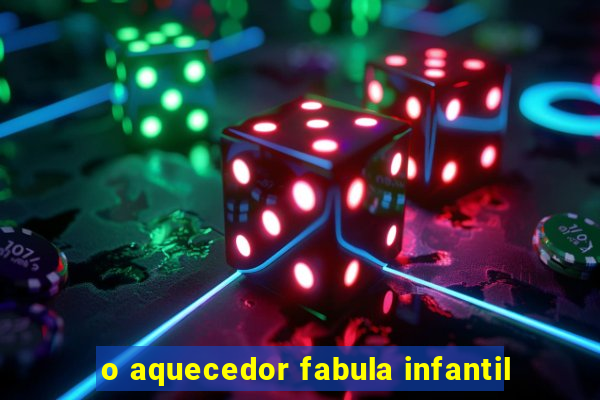 o aquecedor fabula infantil